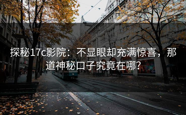 探秘17c影院：不显眼却充满惊喜，那道神秘口子究竟在哪？