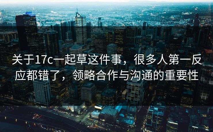 关于17c一起草这件事，很多人第一反应都错了，领略合作与沟通的重要性