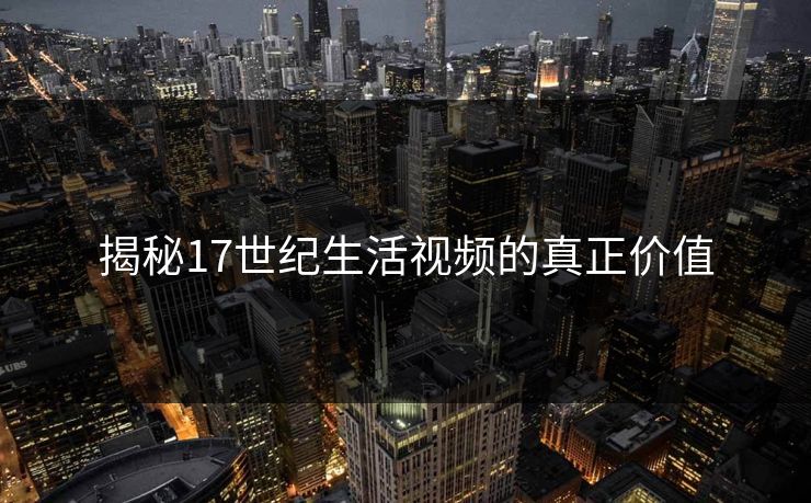 揭秘17世纪生活视频的真正价值