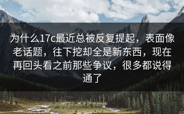 为什么17c最近总被反复提起，表面像老话题，往下挖却全是新东西，现在再回头看之前那些争议，很多都说得通了