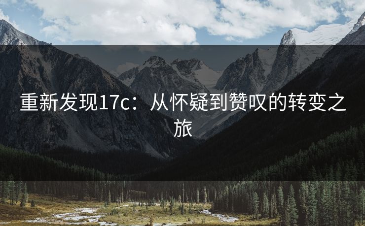 重新发现17c：从怀疑到赞叹的转变之旅