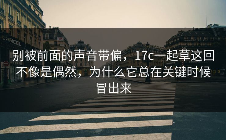 别被前面的声音带偏，17c一起草这回不像是偶然，为什么它总在关键时候冒出来