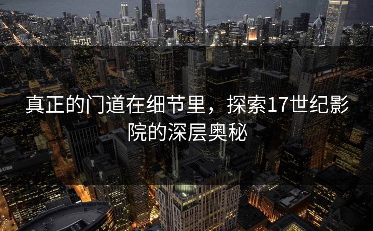 真正的门道在细节里，探索17世纪影院的深层奥秘