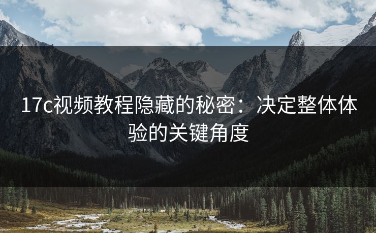 17c视频教程隐藏的秘密：决定整体体验的关键角度