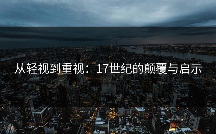 从轻视到重视：17世纪的颠覆与启示
