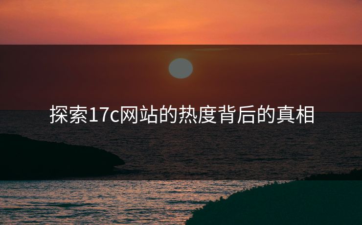探索17c网站的热度背后的真相
