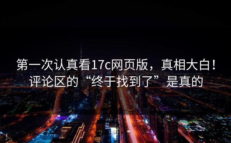 第一次认真看17c网页版，真相大白！评论区的“终于找到了”是真的
